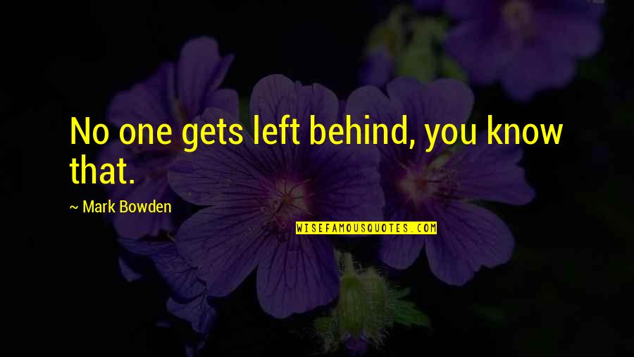 Balanced Energy Quotes By Mark Bowden: No one gets left behind, you know that. Balanced Energy Quotes By Mark Bowden: No one gets left behind, you know that.