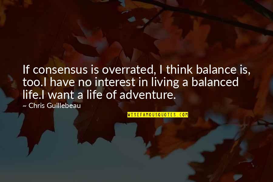 Balanced Living Quotes By Chris Guillebeau: If consensus is overrated, I think balance is,