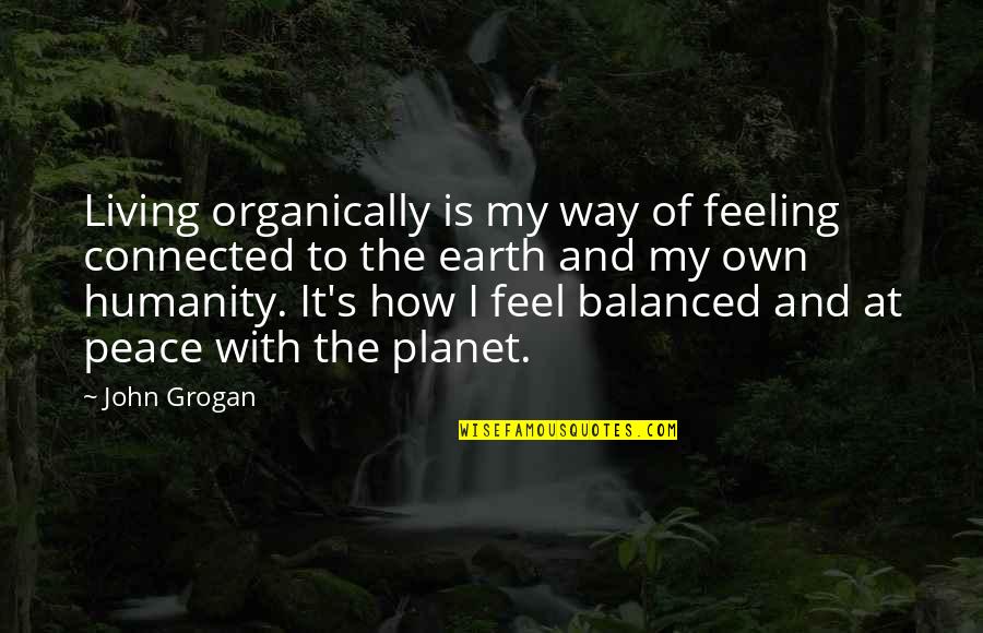 Balanced Living Quotes By John Grogan: Living organically is my way of feeling connected