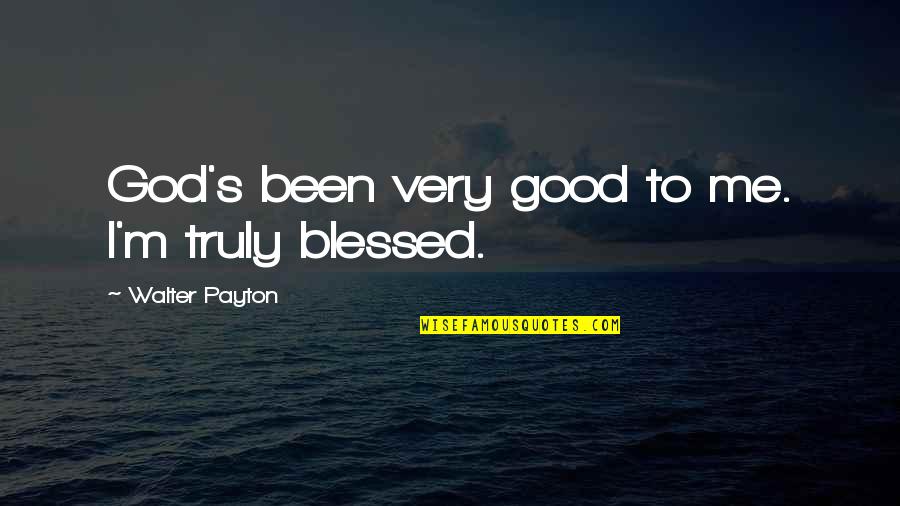 Balanced Living Quotes By Walter Payton: God's been very good to me. I'm truly