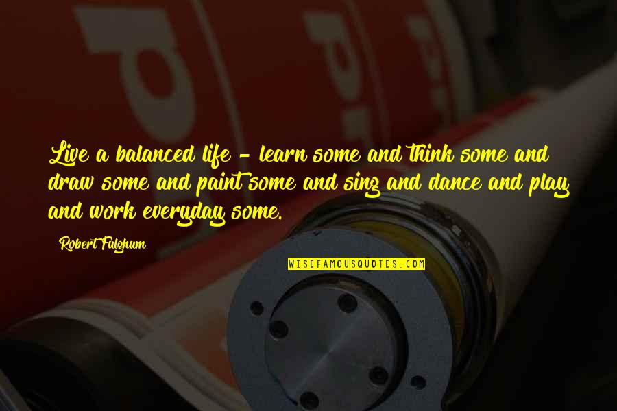 Balanced Work Life Quotes By Robert Fulghum: Live a balanced life - learn some and