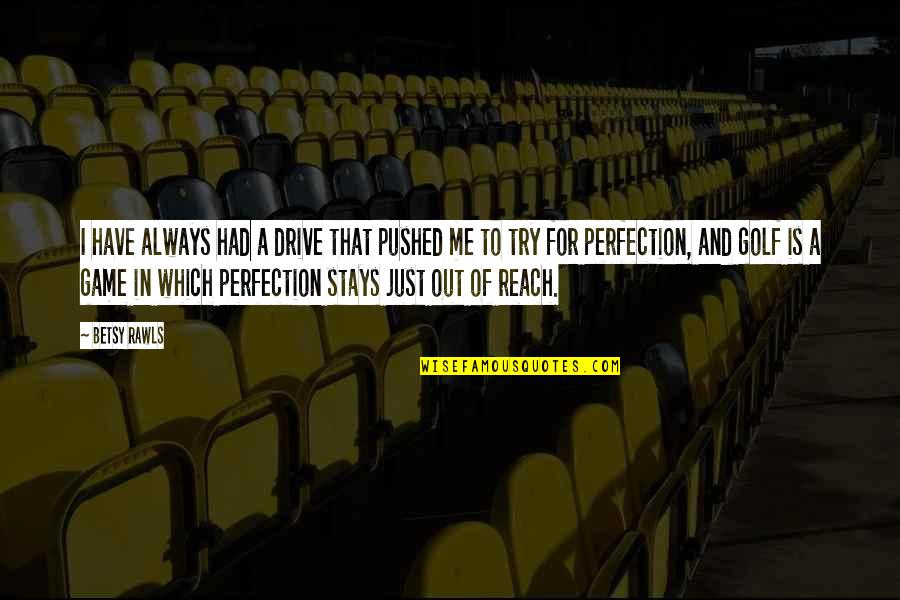 Balancement Escalier Quotes By Betsy Rawls: I have always had a drive that pushed Balancement Escalier Quotes By Betsy Rawls: I have always had a drive that pushed