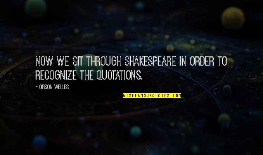 Balancement Kandinsky Quotes By Orson Welles: Now we sit through Shakespeare in order to
