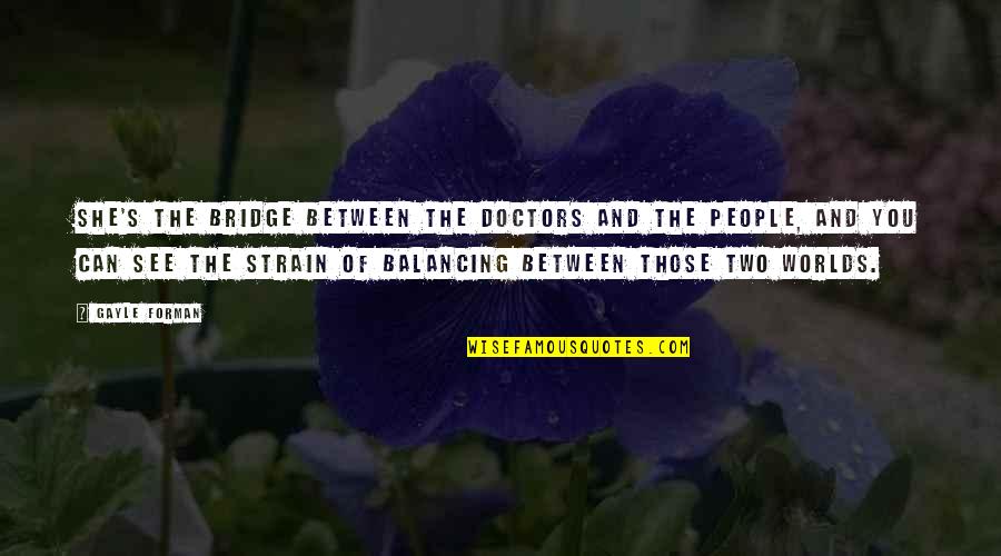 Balancing Each Other Quotes By Gayle Forman: She's the bridge between the doctors and the