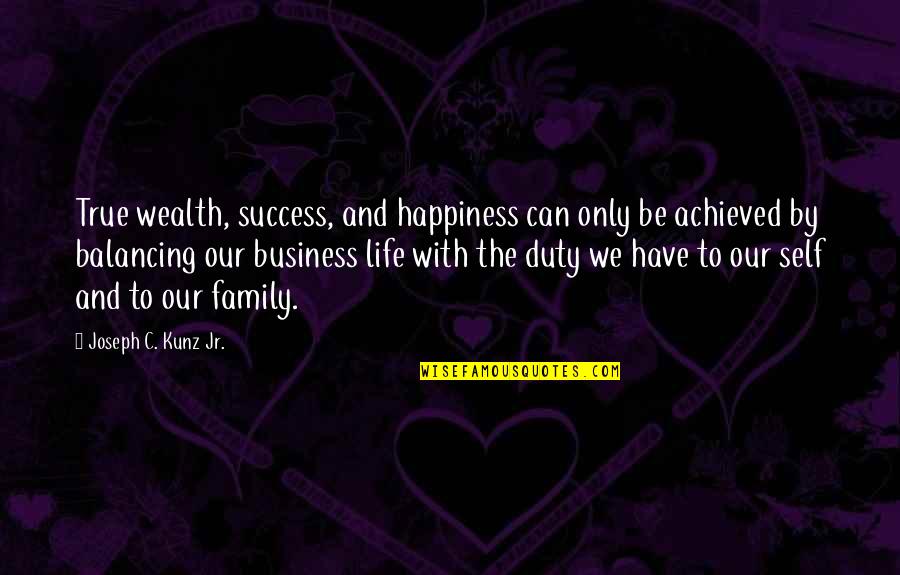 Balancing Life Quotes By Joseph C. Kunz Jr.: True wealth, success, and happiness can only be