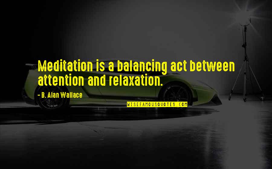 Balancing Quotes By B. Alan Wallace: Meditation is a balancing act between attention and