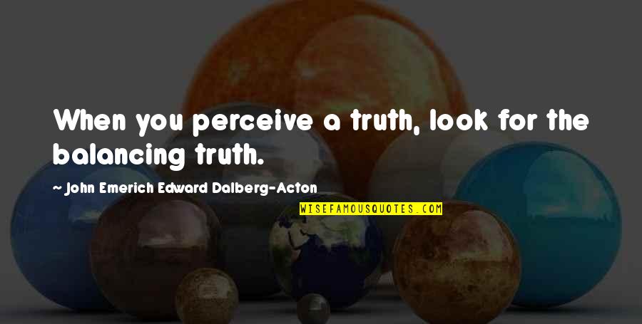 Balancing Quotes By John Emerich Edward Dalberg-Acton: When you perceive a truth, look for the