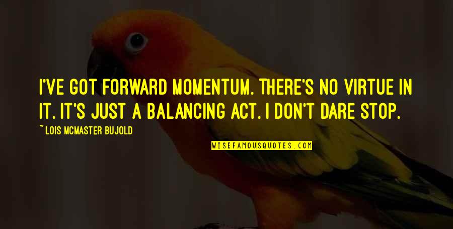 Balancing Quotes By Lois McMaster Bujold: I've got forward momentum. There's no virtue in