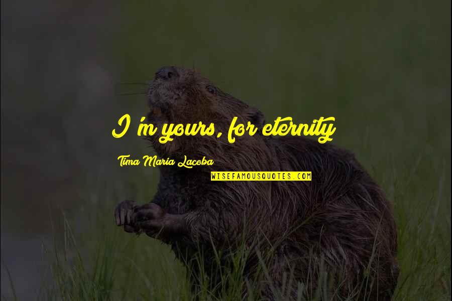 Balancing Your Life Quotes By Tima Maria Lacoba: I'm yours, for eternity!