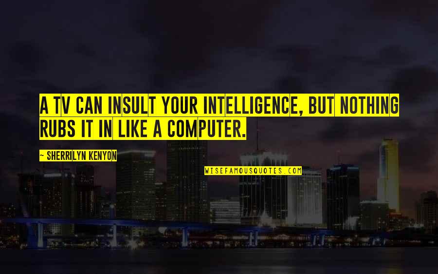 Balancing Your Lifestyle Quotes By Sherrilyn Kenyon: A TV can insult your intelligence, but nothing Balancing Your Lifestyle Quotes By Sherrilyn Kenyon: A TV can insult your intelligence, but nothing