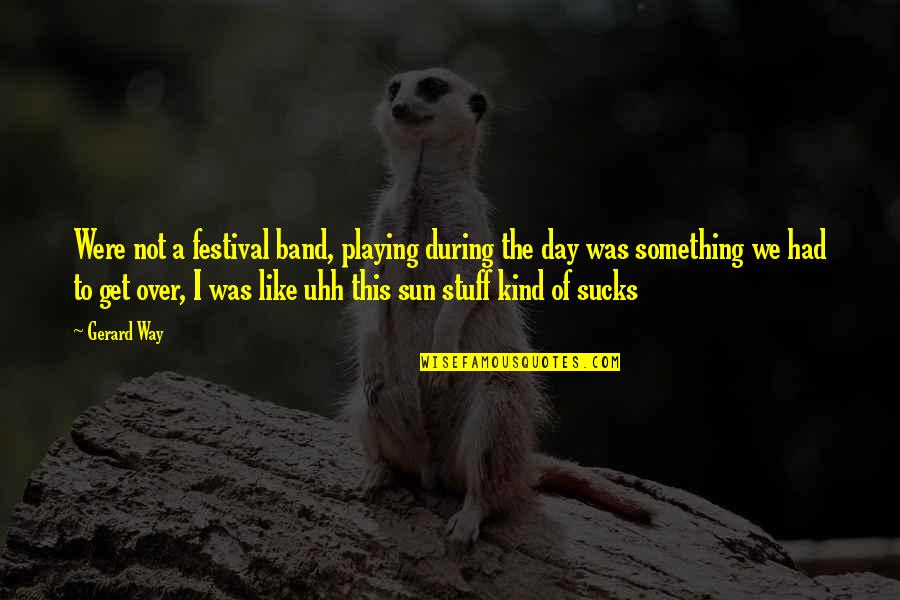 Balancoire Quotes By Gerard Way: Were not a festival band, playing during the Balancoire Quotes By Gerard Way: Were not a festival band, playing during the