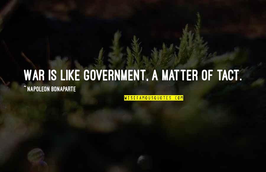 Balangiga Encounter Quotes By Napoleon Bonaparte: War is like government, a matter of tact.