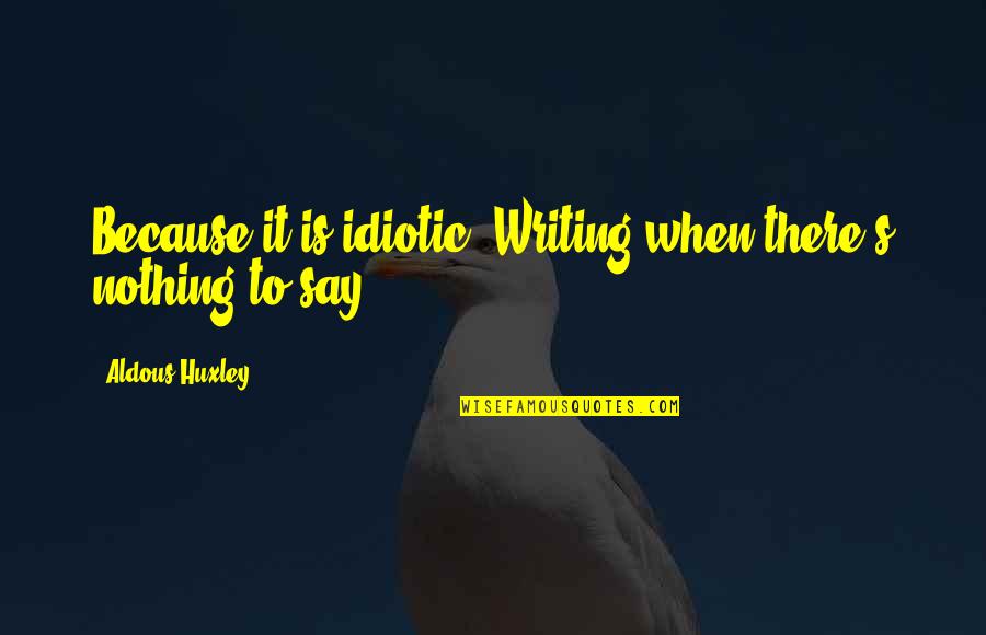 Balanis Curacao Quotes By Aldous Huxley: Because it is idiotic. Writing when there's nothing