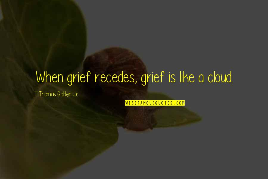 Balaskas Delicatessen Quotes By Thomas Golden Jr.: When grief recedes, grief is like a cloud. Balaskas Delicatessen Quotes By Thomas Golden Jr.: When grief recedes, grief is like a cloud.