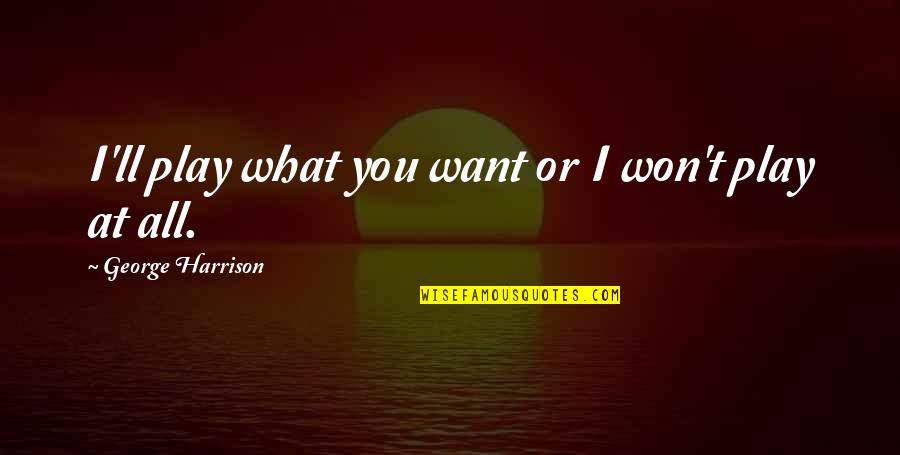 Balassa Esztergom Quotes By George Harrison: I'll play what you want or I won't Balassa Esztergom Quotes By George Harrison: I'll play what you want or I won't