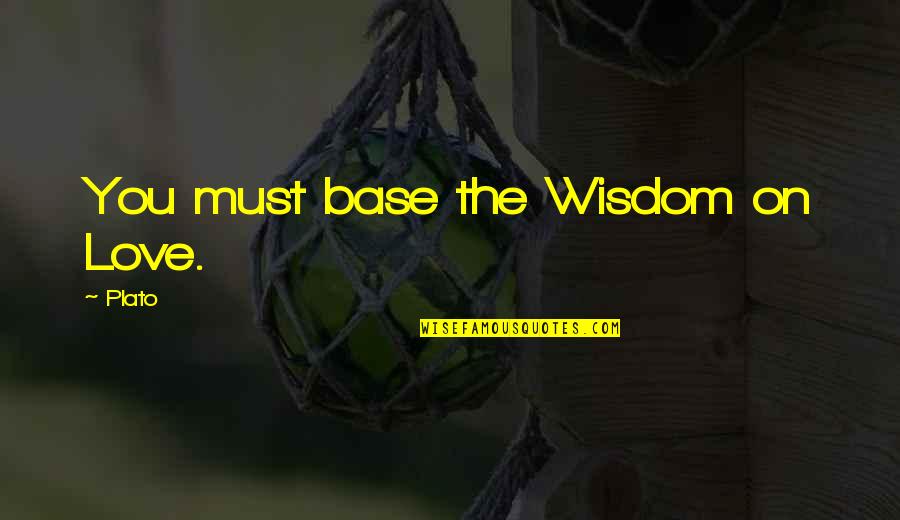 Balassiano Properties Quotes By Plato: You must base the Wisdom on Love.