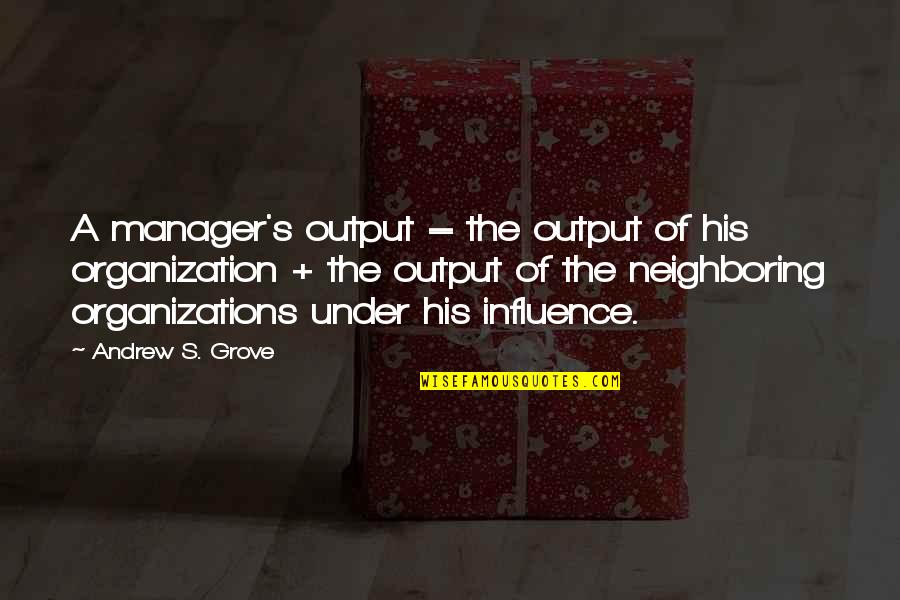 Balasto Quotes By Andrew S. Grove: A manager's output = the output of his Balasto Quotes By Andrew S. Grove: A manager's output = the output of his