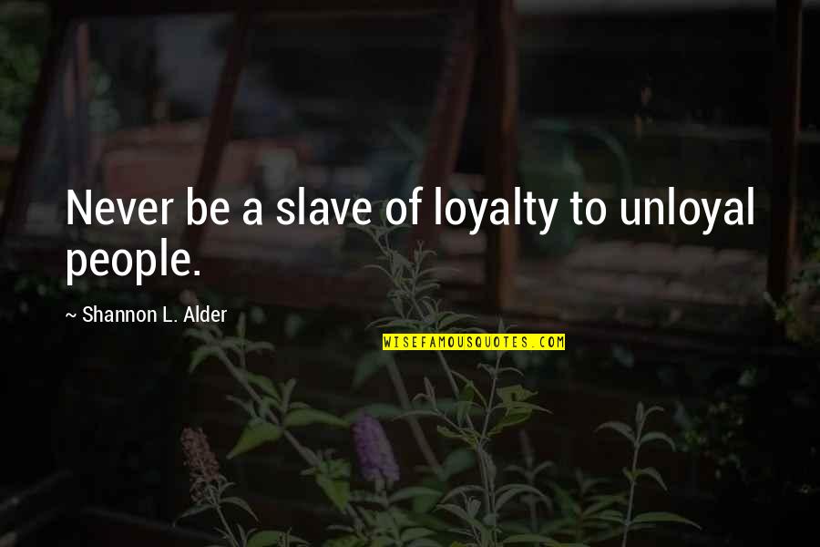 Balasubramaniam Family Quotes By Shannon L. Alder: Never be a slave of loyalty to unloyal Balasubramaniam Family Quotes By Shannon L. Alder: Never be a slave of loyalty to unloyal