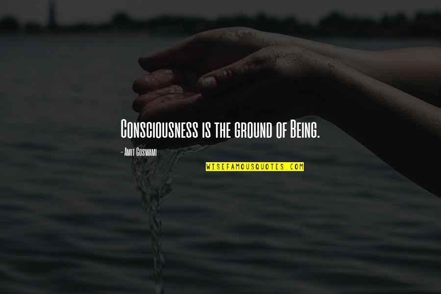 Balasundaram Nimalathasan Quotes By Amit Goswami: Consciousness is the ground of Being.