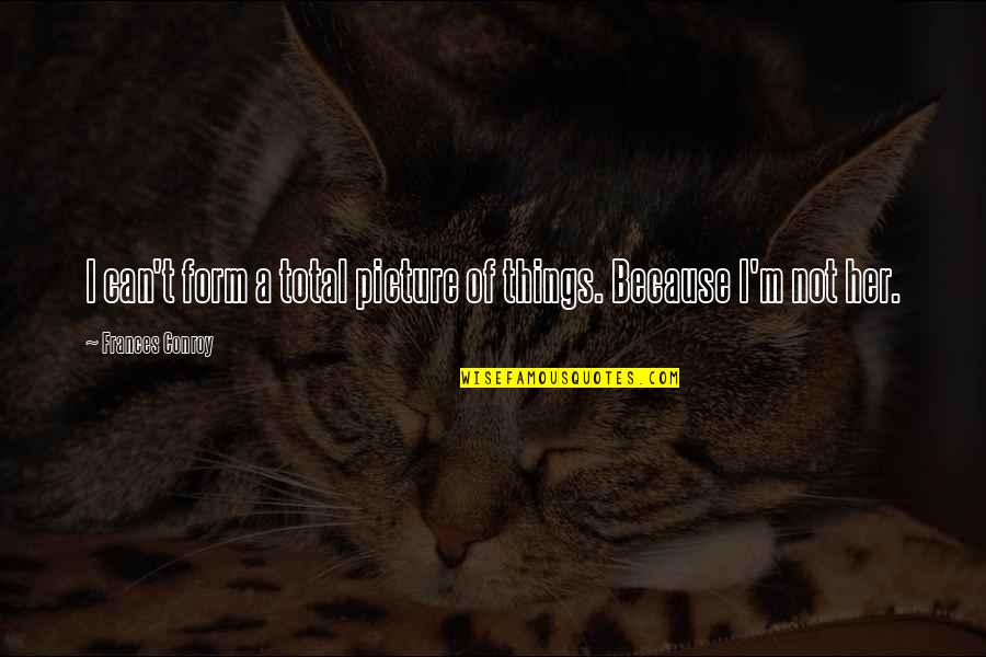Balat Sibuyas Quotes By Frances Conroy: I can't form a total picture of things.