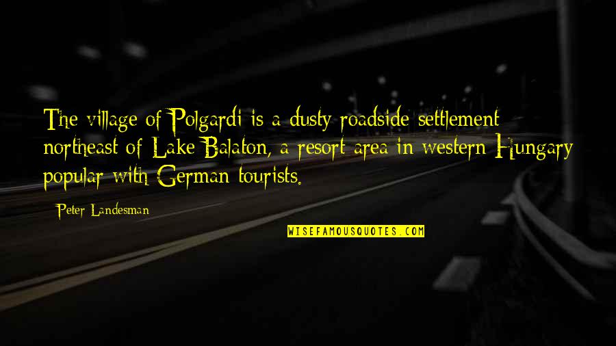 Balaton Quotes By Peter Landesman: The village of Polgardi is a dusty roadside Balaton Quotes By Peter Landesman: The village of Polgardi is a dusty roadside