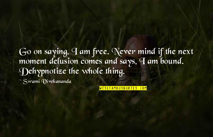 Balaton Quotes By Swami Vivekananda: Go on saying, I am free. Never mind Balaton Quotes By Swami Vivekananda: Go on saying, I am free. Never mind