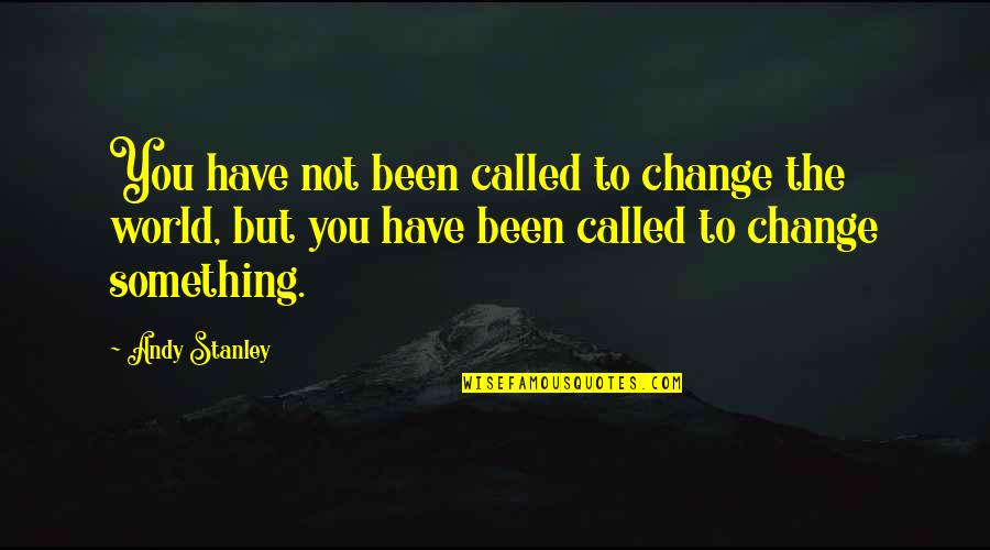 Balaustra Quotes By Andy Stanley: You have not been called to change the Balaustra Quotes By Andy Stanley: You have not been called to change the