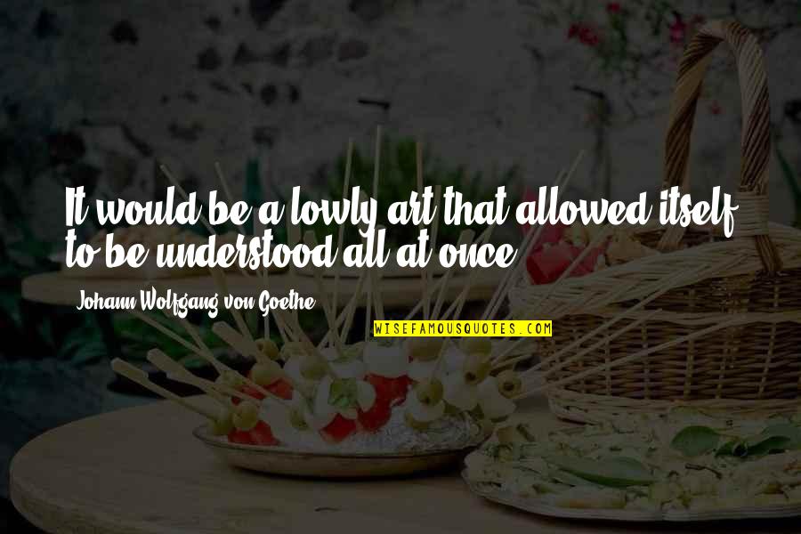 Balaustra Quotes By Johann Wolfgang Von Goethe: It would be a lowly art that allowed Balaustra Quotes By Johann Wolfgang Von Goethe: It would be a lowly art that allowed