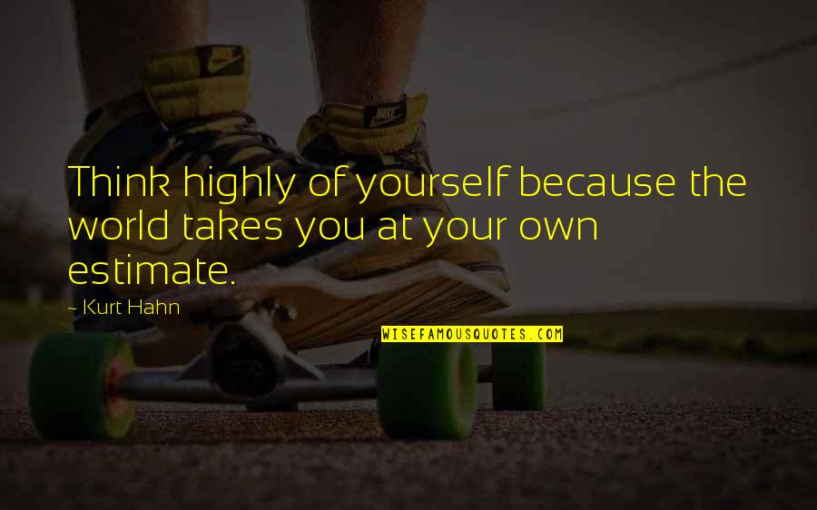Balavinayagam Quotes By Kurt Hahn: Think highly of yourself because the world takes