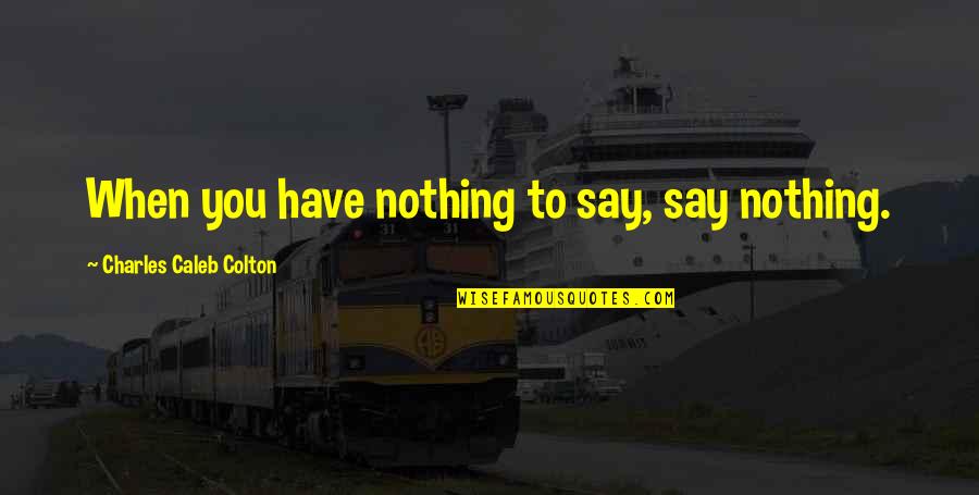 Balazos A Remmy Quotes By Charles Caleb Colton: When you have nothing to say, say nothing. Balazos A Remmy Quotes By Charles Caleb Colton: When you have nothing to say, say nothing.
