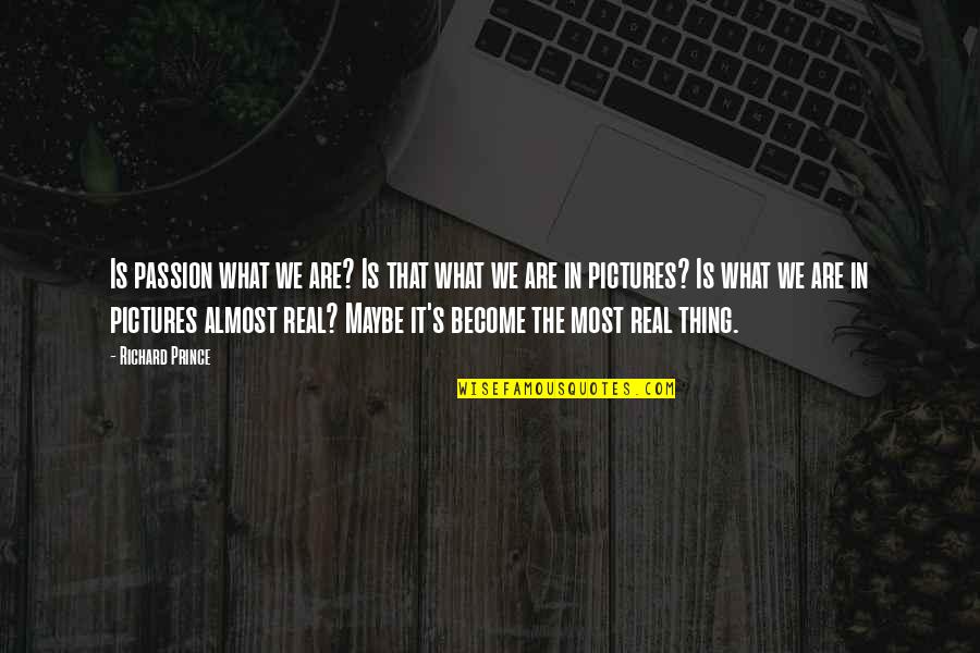 Balbas Wines Quotes By Richard Prince: Is passion what we are? Is that what Balbas Wines Quotes By Richard Prince: Is passion what we are? Is that what