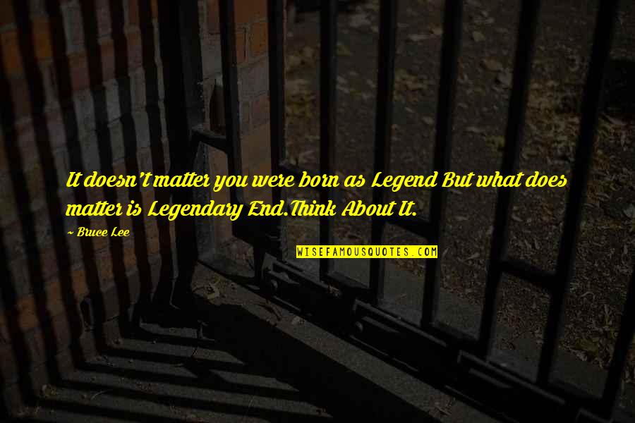 Balbec Quotes By Bruce Lee: It doesn't matter you were born as Legend