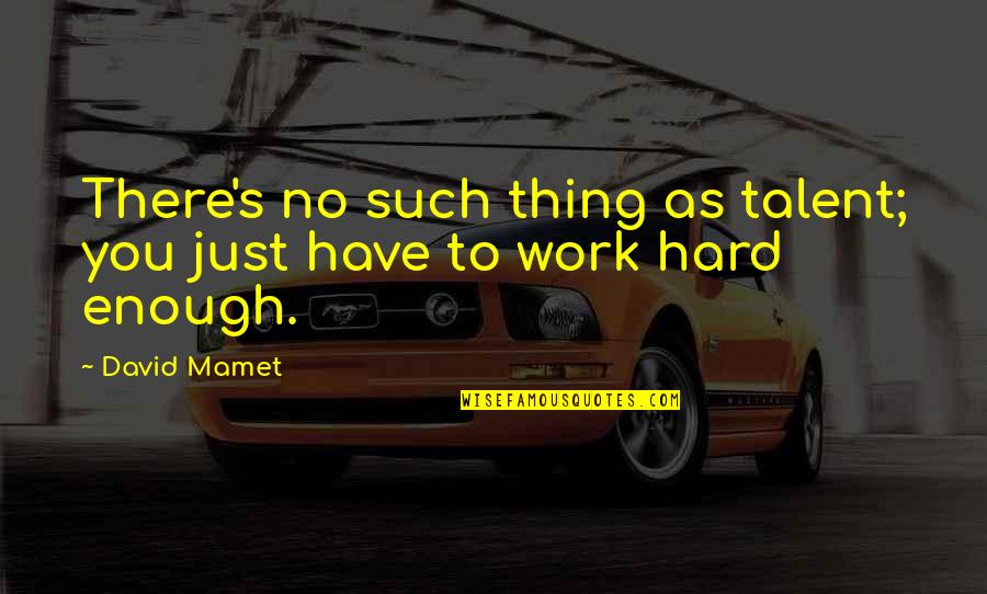 Balbinder Singh Quotes By David Mamet: There's no such thing as talent; you just