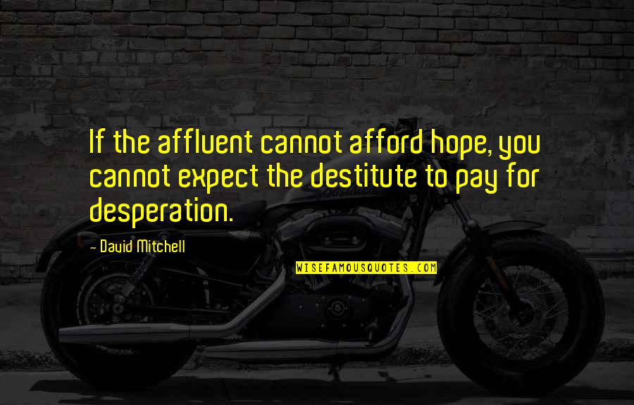 Balbino Faustino Quotes By David Mitchell: If the affluent cannot afford hope, you cannot