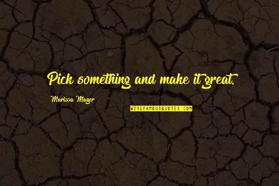 Balbino Faustino Quotes By Marissa Mayer: Pick something and make it great. Balbino Faustino Quotes By Marissa Mayer: Pick something and make it great.
