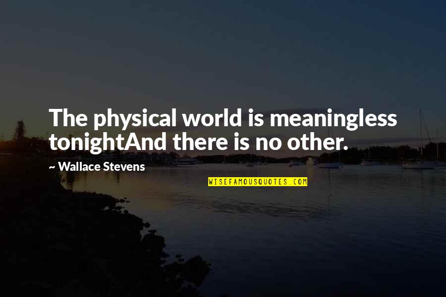 Balbino Faustino Quotes By Wallace Stevens: The physical world is meaningless tonightAnd there is Balbino Faustino Quotes By Wallace Stevens: The physical world is meaningless tonightAnd there is