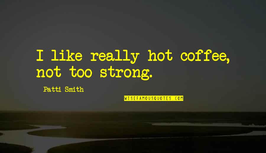 Balbisiana Quotes By Patti Smith: I like really hot coffee, not too strong.