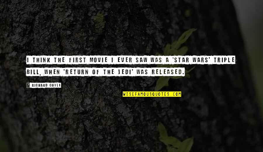 Balbsaur Quotes By Richard Coyle: I think the first movie I ever saw Balbsaur Quotes By Richard Coyle: I think the first movie I ever saw