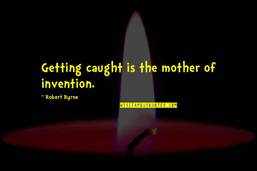 Balbulous Quotes By Robert Byrne: Getting caught is the mother of invention.
