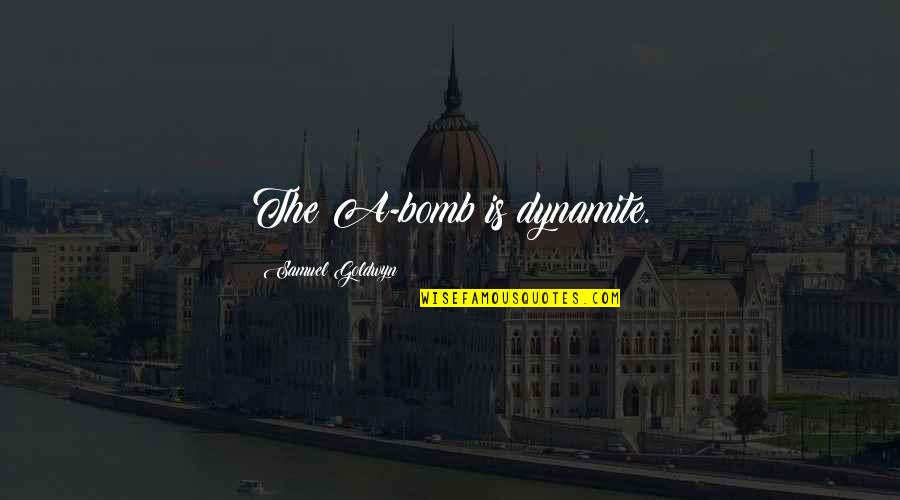 Balchezek Quotes By Samuel Goldwyn: The A-bomb is dynamite. Balchezek Quotes By Samuel Goldwyn: The A-bomb is dynamite.