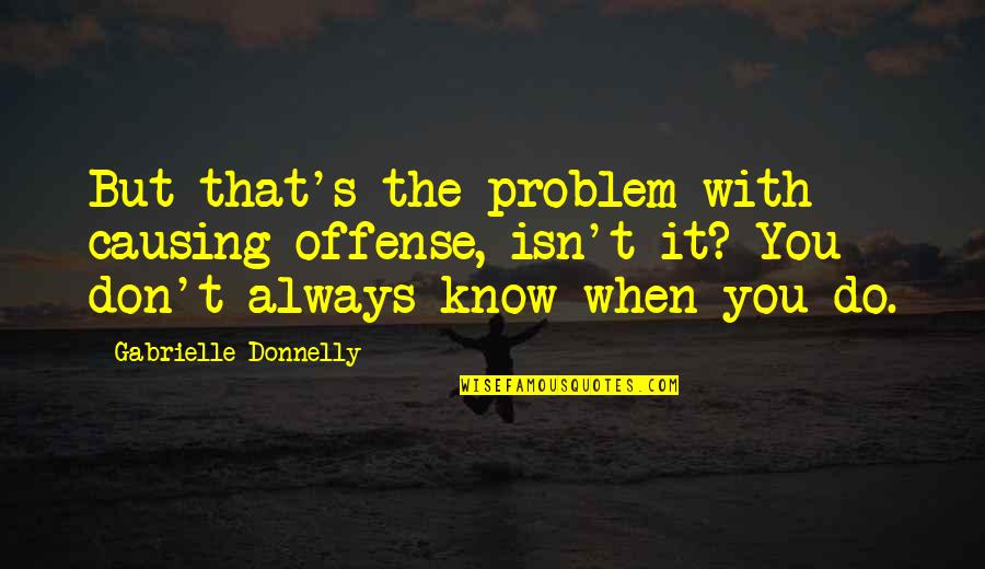 Balcomb Quotes By Gabrielle Donnelly: But that's the problem with causing offense, isn't Balcomb Quotes By Gabrielle Donnelly: But that's the problem with causing offense, isn't