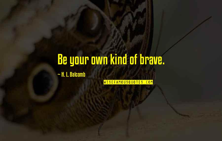 Balcomb Quotes By H. L. Balcomb: Be your own kind of brave.