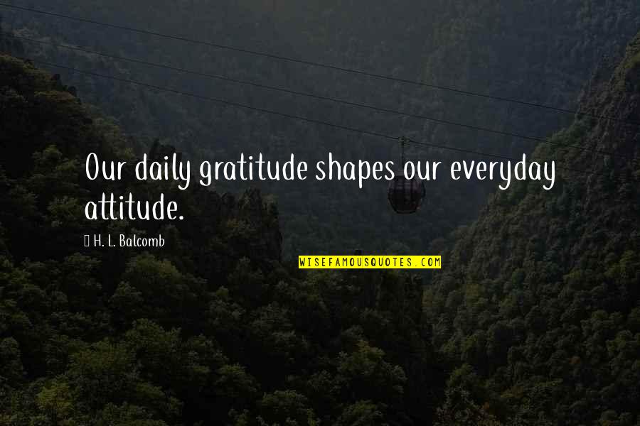 Balcomb Quotes By H. L. Balcomb: Our daily gratitude shapes our everyday attitude.
