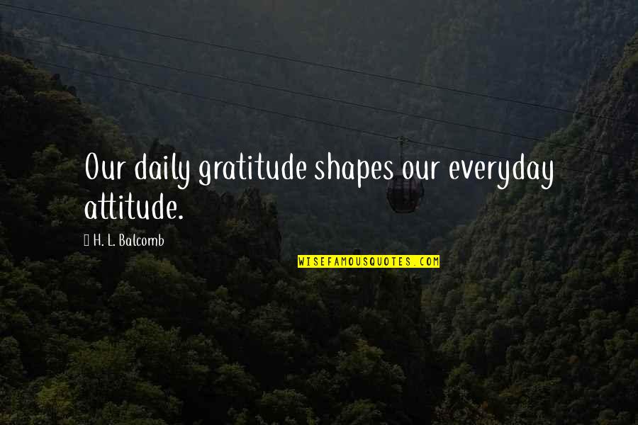 Balcomb Quotes By H. L. Balcomb: Our daily gratitude shapes our everyday attitude. Balcomb Quotes By H. L. Balcomb: Our daily gratitude shapes our everyday attitude.
