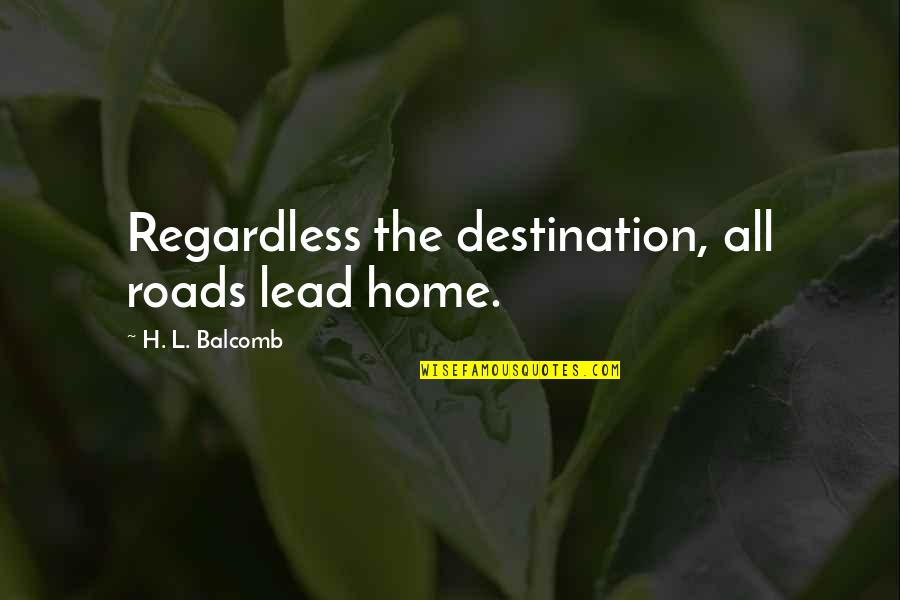 Balcomb Quotes By H. L. Balcomb: Regardless the destination, all roads lead home.