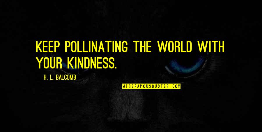 Balcomb Quotes By H. L. Balcomb: Keep pollinating the world with your kindness.