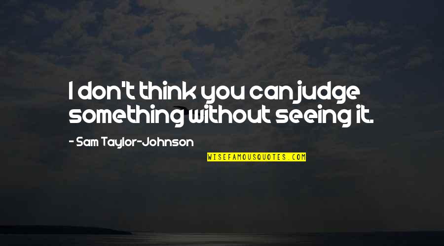 Bald Eagle Inspirational Quotes By Sam Taylor-Johnson: I don't think you can judge something without Bald Eagle Inspirational Quotes By Sam Taylor-Johnson: I don't think you can judge something without