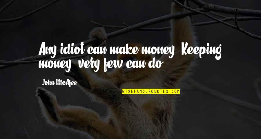 Bald Faced Lie Quotes By John McAfee: Any idiot can make money. Keeping money, very