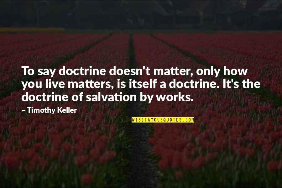 Bald Faced Lie Quotes By Timothy Keller: To say doctrine doesn't matter, only how you