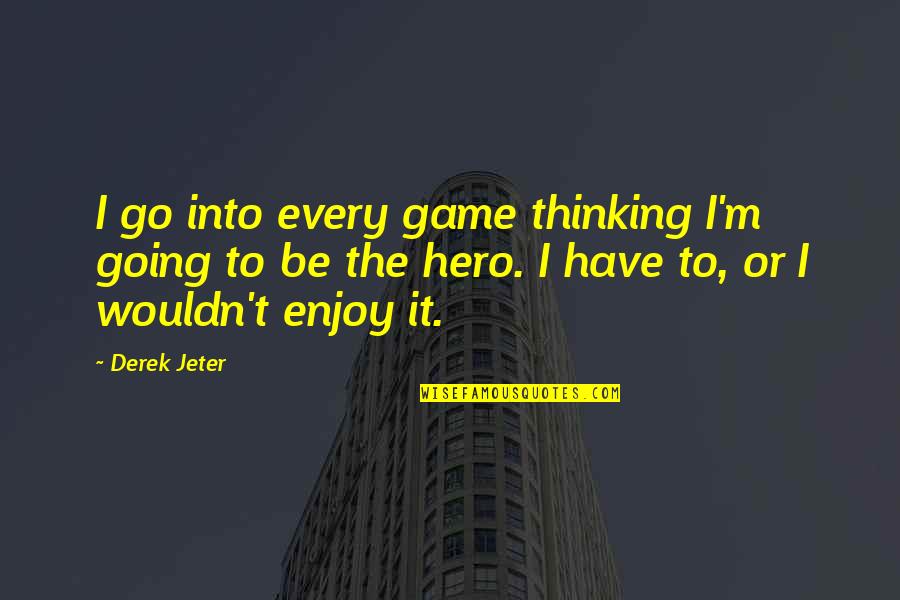 Bald Guy Quotes By Derek Jeter: I go into every game thinking I'm going